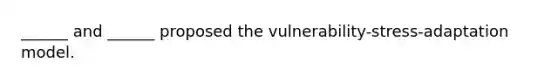 ______ and ______ proposed the vulnerability-stress-adaptation model.