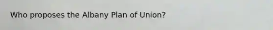 Who proposes the Albany Plan of Union?