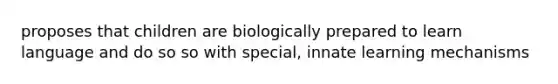 proposes that children are biologically prepared to learn language and do so so with special, innate learning mechanisms