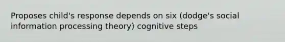 Proposes child's response depends on six (dodge's social information processing theory) cognitive steps