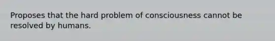 Proposes that the hard problem of consciousness cannot be resolved by humans.