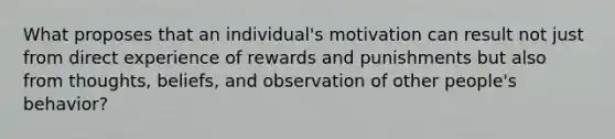 What proposes that an individual's motivation can result not just from direct experience of rewards and punishments but also from thoughts, beliefs, and observation of other people's behavior?