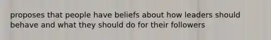 proposes that people have beliefs about how leaders should behave and what they should do for their followers