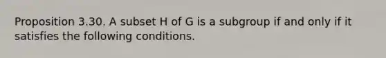 Proposition 3.30. A subset H of G is a subgroup if and only if it satisfies the following conditions.