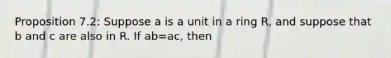 Proposition 7.2: Suppose a is a unit in a ring R, and suppose that b and c are also in R. If ab=ac, then