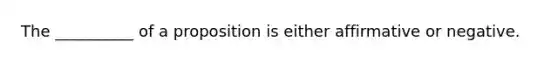 The __________ of a proposition is either affirmative or negative.