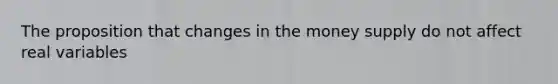 The proposition that changes in the money supply do not affect real variables