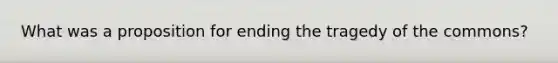 What was a proposition for ending the tragedy of the commons?