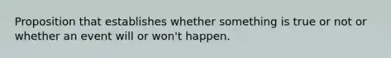 Proposition that establishes whether something is true or not or whether an event will or won't happen.