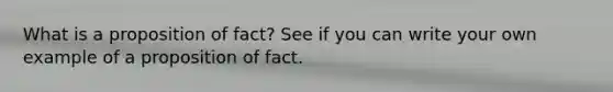 What is a proposition of fact? See if you can write your own example of a proposition of fact.