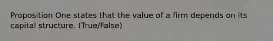 Proposition One states that the value of a firm depends on its capital structure. (True/False)