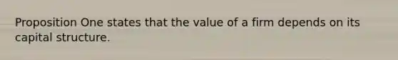 Proposition One states that the value of a firm depends on its capital structure.