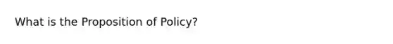 What is the Proposition of Policy?