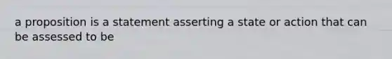 a proposition is a statement asserting a state or action that can be assessed to be