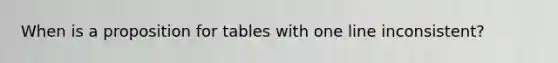 When is a proposition for tables with one line inconsistent?