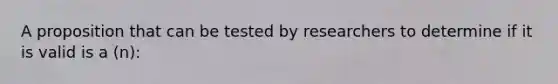 A proposition that can be tested by researchers to determine if it is valid is a (n):