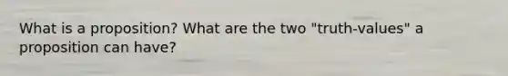 What is a proposition? What are the two "truth-values" a proposition can have?