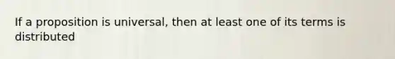 If a proposition is universal, then at least one of its terms is distributed