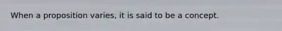 When a proposition varies, it is said to be a concept.