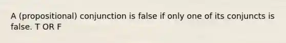 A (propositional) conjunction is false if only one of its conjuncts is false. T OR F