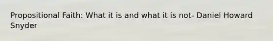 Propositional Faith: What it is and what it is not- Daniel Howard Snyder