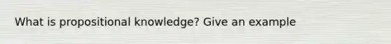 What is propositional knowledge? Give an example