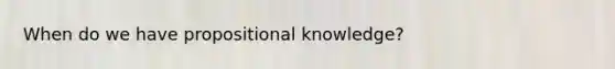 When do we have propositional knowledge?