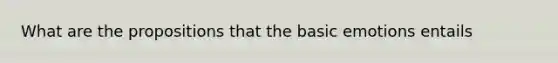 What are the propositions that the basic emotions entails