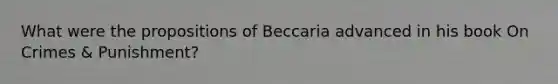 What were the propositions of Beccaria advanced in his book On Crimes & Punishment?