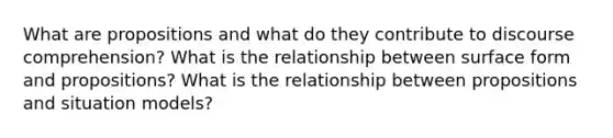 What are propositions and what do they contribute to discourse comprehension? What is the relationship between surface form and propositions? What is the relationship between propositions and situation models?
