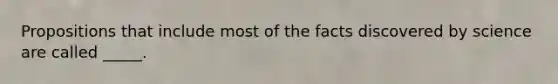 Propositions that include most of the facts discovered by science are called _____.