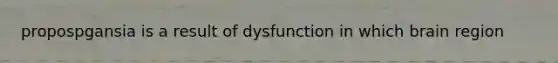 propospgansia is a result of dysfunction in which brain region