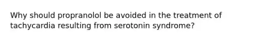 Why should propranolol be avoided in the treatment of tachycardia resulting from serotonin syndrome?