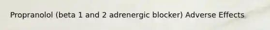 Propranolol (beta 1 and 2 adrenergic blocker) Adverse Effects