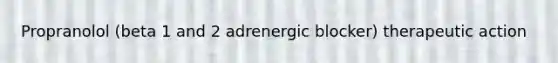 Propranolol (beta 1 and 2 adrenergic blocker) therapeutic action