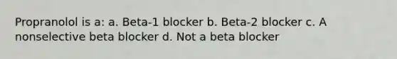 Propranolol is a: a. Beta-1 blocker b. Beta-2 blocker c. A nonselective beta blocker d. Not a beta blocker