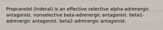 Propranolol (Inderal) is an effective selective alpha-adrenergic antagonist. nonselective beta-adrenergic antagonist. beta1-adrenergic antagonist. beta2-adrenergic antagonist.