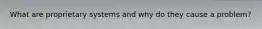 What are proprietary systems and why do they cause a problem?