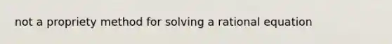 not a propriety method for solving a rational equation