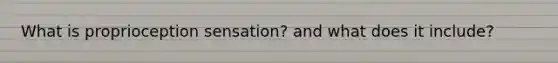 What is proprioception sensation? and what does it include?