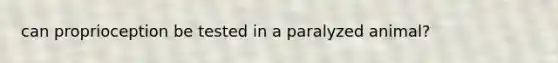 can proprioception be tested in a paralyzed animal?