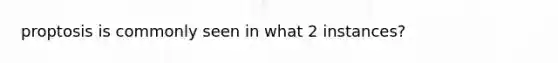 proptosis is commonly seen in what 2 instances?