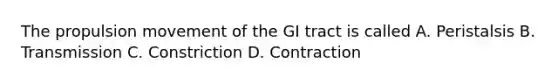 The propulsion movement of the GI tract is called A. Peristalsis B. Transmission C. Constriction D. Contraction