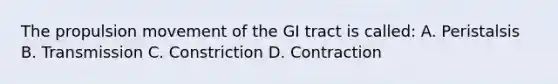 The propulsion movement of the GI tract is called: A. Peristalsis B. Transmission C. Constriction D. Contraction