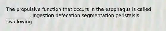 The propulsive function that occurs in the esophagus is called __________. ingestion defecation segmentation peristalsis swallowing