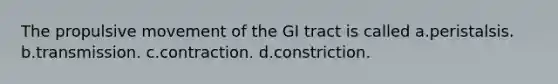 The propulsive movement of the GI tract is called a.peristalsis. b.transmission. c.contraction. d.constriction.