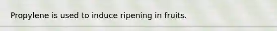 Propylene is used to induce ripening in fruits.
