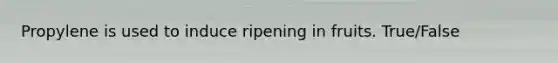 Propylene is used to induce ripening in fruits. True/False