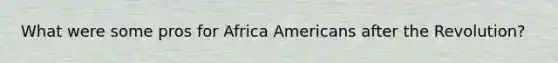 What were some pros for Africa Americans after the Revolution?