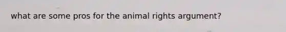 what are some pros for the animal rights argument?